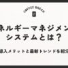 エネルギーマネジメントシステム（EMS）とは？導入メリットと最新トレンドを紹介