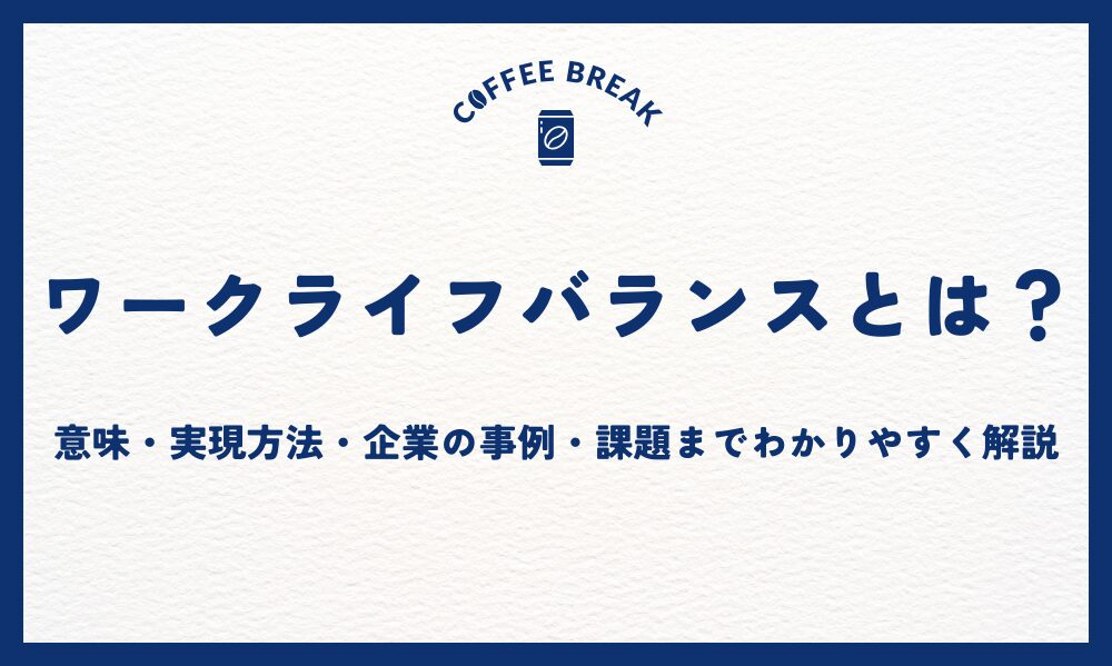 ワークライフバランスとは？意味・実現方法・企業の事例・課題までわかりやすく解説