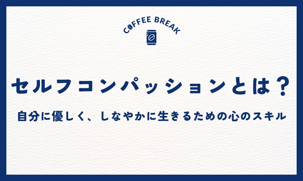 セルフコンパッションとは？自分に優しく、しなやかに生きるための心のスキル