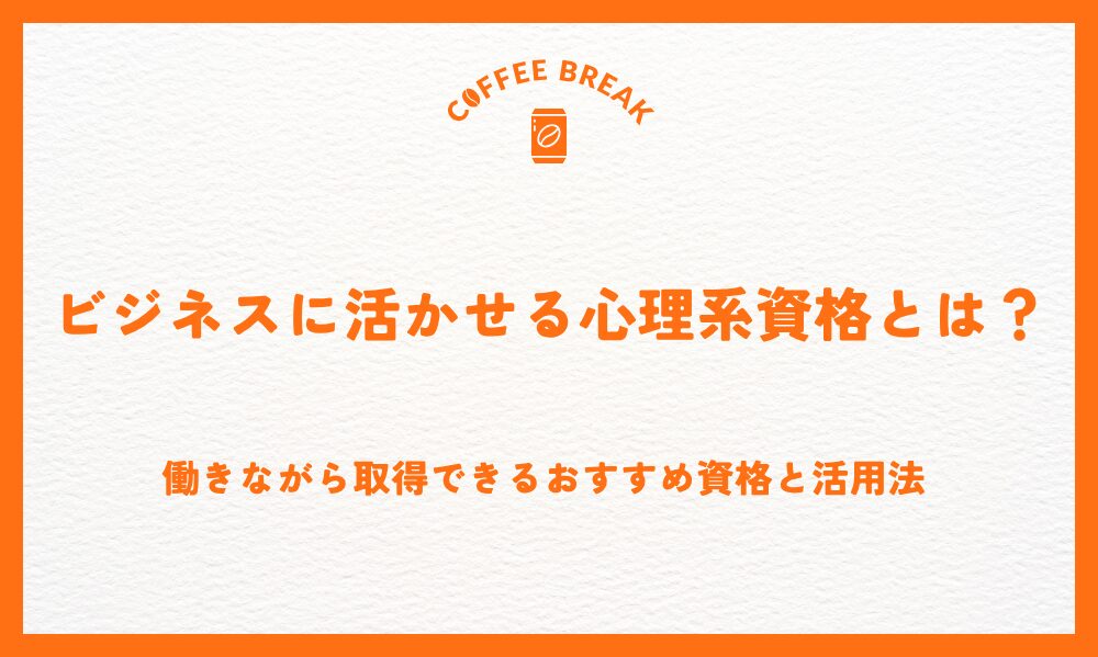 ビジネスに活かせる心理系資格とは？働きながら取得できるおすすめ資格と活用法