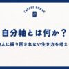 自分軸とは何か？他人に振り回されない生き方を考える