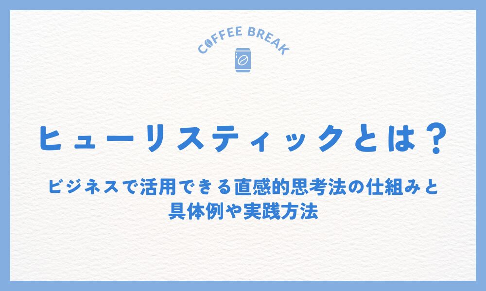 ヒューリスティックとは？ビジネスで活用できる直感的思考法の仕組みと具体例や実践方法
