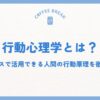 行動心理学とは？ビジネスで活用できる人間の行動原理を徹底解説