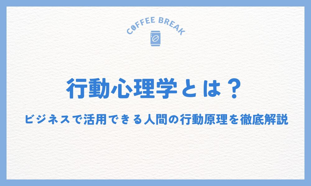 行動心理学とは？ビジネスで活用できる人間の行動原理を徹底解説